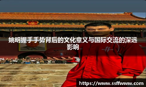 姚明握手手势背后的文化意义与国际交流的深远影响