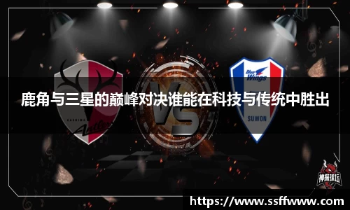 鹿角与三星的巅峰对决谁能在科技与传统中胜出