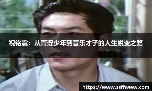 祝铭震：从青涩少年到音乐才子的人生蜕变之路