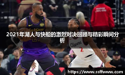2021年湖人与快船的激烈对决回顾与精彩瞬间分析