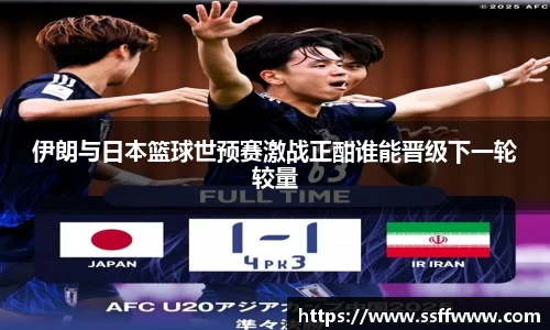 伊朗与日本篮球世预赛激战正酣谁能晋级下一轮较量