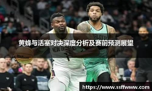 黄蜂与活塞对决深度分析及赛前预测展望