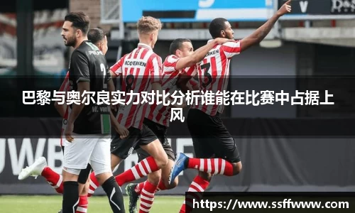 巴黎与奥尔良实力对比分析谁能在比赛中占据上风