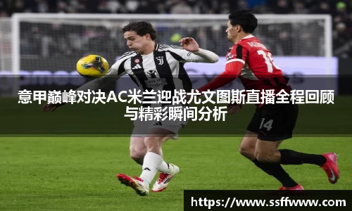 意甲巅峰对决AC米兰迎战尤文图斯直播全程回顾与精彩瞬间分析