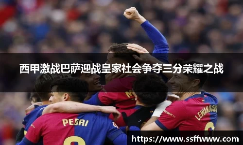 西甲激战巴萨迎战皇家社会争夺三分荣耀之战