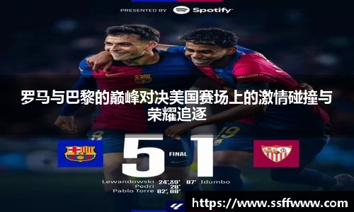 罗马与巴黎的巅峰对决美国赛场上的激情碰撞与荣耀追逐