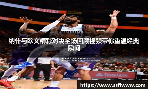 纳什与欧文精彩对决全场回顾视频带你重温经典瞬间