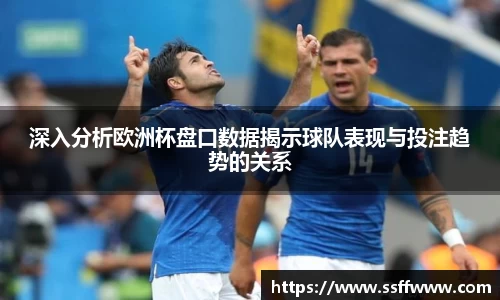 深入分析欧洲杯盘口数据揭示球队表现与投注趋势的关系