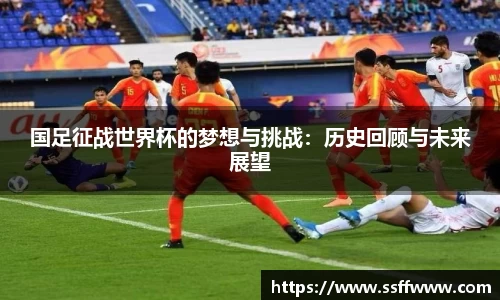 国足征战世界杯的梦想与挑战：历史回顾与未来展望